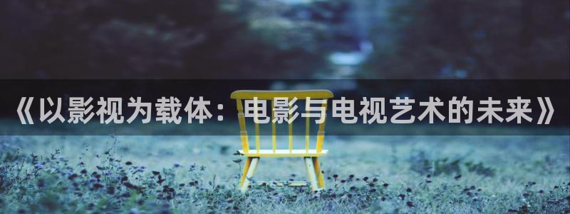 奇优影院电视剧电影：《以影视为载体：电影与电视艺术的未来》