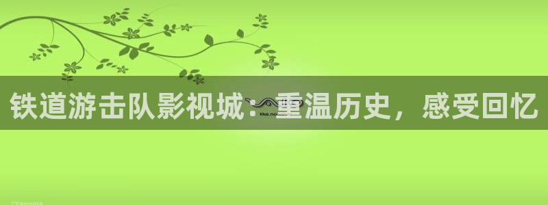 奇优影院在线版：铁道游击队影视城：重温历史，感受回忆